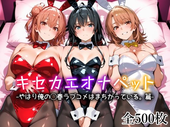 【今だけ無料】キセカエオナペット -やはり俺の◯春ラブコメはまちがっている篇-（d_754212）