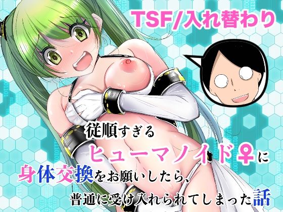 【今だけ無料】従順すぎるヒューマノイドに身体交換をお願いしたら、普通に受け入れられてしまった話（d_761504）